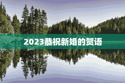 2023恭祝新婚的贺语